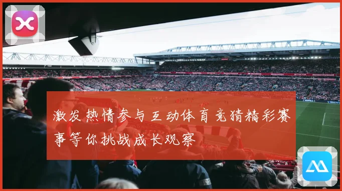 激发热情参与互动体育竞猜精彩赛事等你挑战成长观察