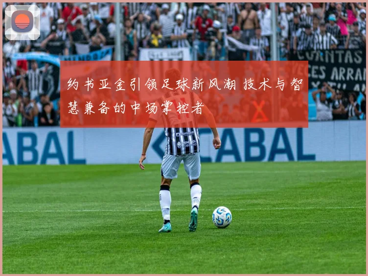 约书亚金引领足球新风潮 技术与智慧兼备的中场掌控者