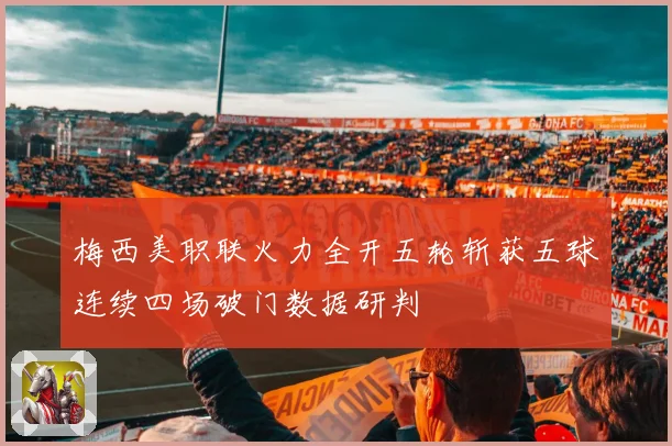 梅西美职联火力全开五轮斩获五球连续四场破门数据研判