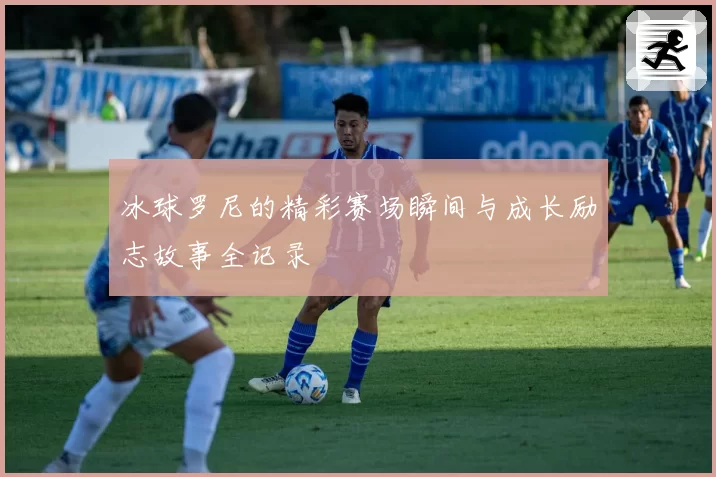 冰球罗尼的精彩赛场瞬间与成长励志故事全记录