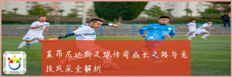 莱昂尼达斯足球传奇成长之路与竞技风采全解析