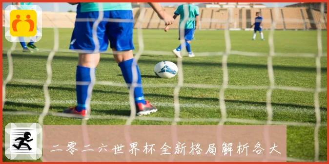 二零二六世界杯全新格局解析各大强队夺冠前景与赛程展望数据研判
