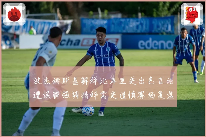 波杰姆斯基解释比库里更出色言论遭误解强调措辞需更谨慎赛场复盘