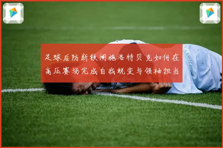 足球后防新铁闸施洛特贝克如何在高压赛场完成自我蜕变与领袖担当