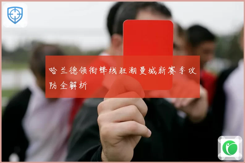 哈兰德领衔锋线狂潮曼城新赛季攻防全解析