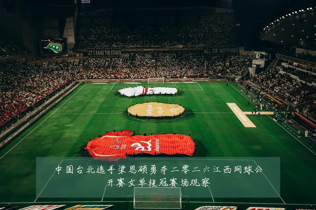中国台北选手梁恩硕勇夺二零二六江西网球公开赛女单桂冠赛场观察