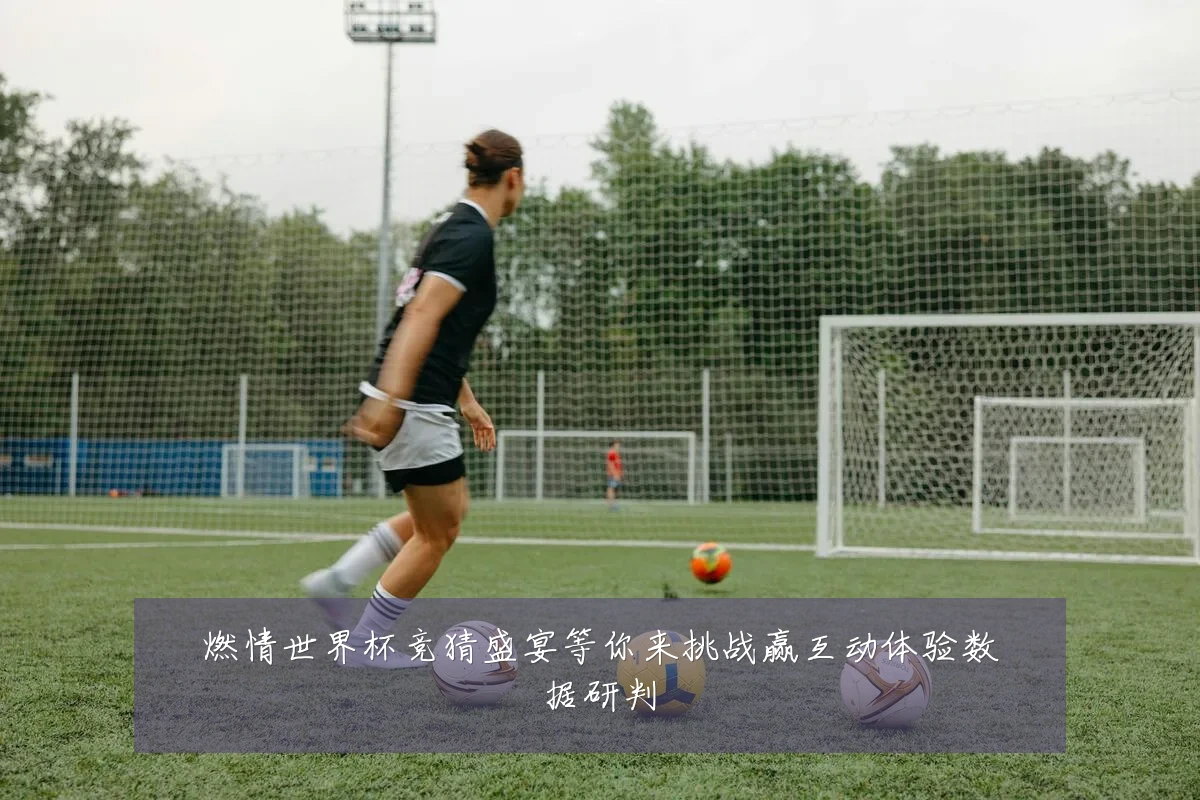 燃情世界杯竞猜盛宴等你来挑战赢互动体验数据研判