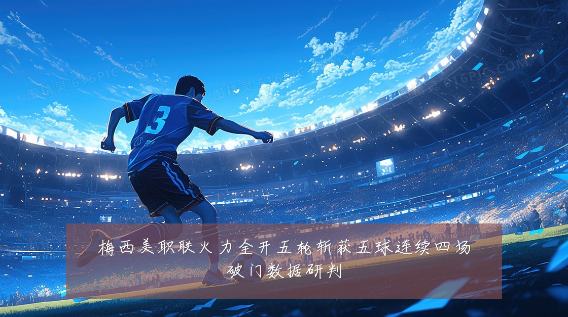 梅西美职联火力全开五轮斩获五球连续四场破门数据研判