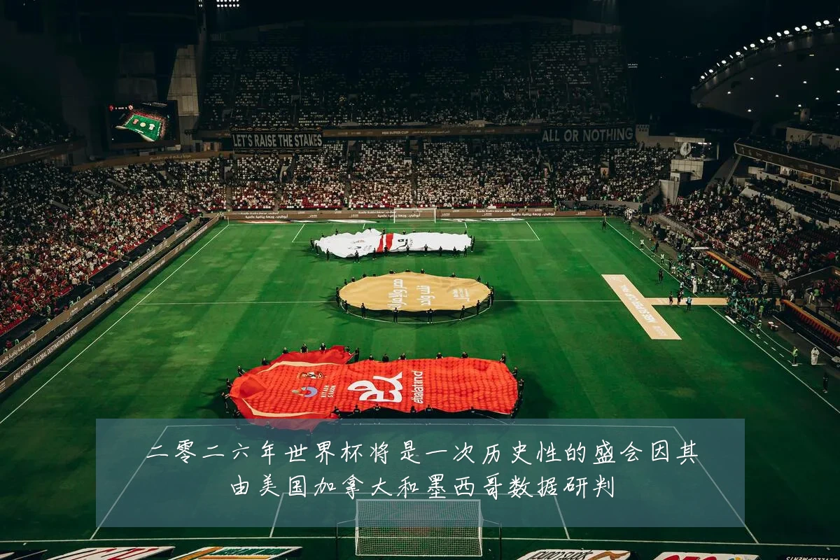 二零二六年世界杯将是一次历史性的盛会因其由美国加拿大和墨西哥数据研判