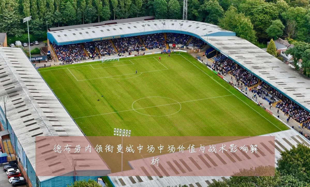 德布劳内领衔曼城中场中场价值与战术影响解析
