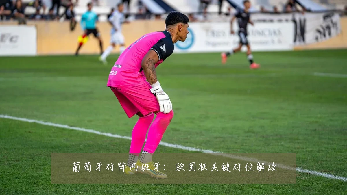 葡萄牙对阵西班牙:欧国联关键对位解读