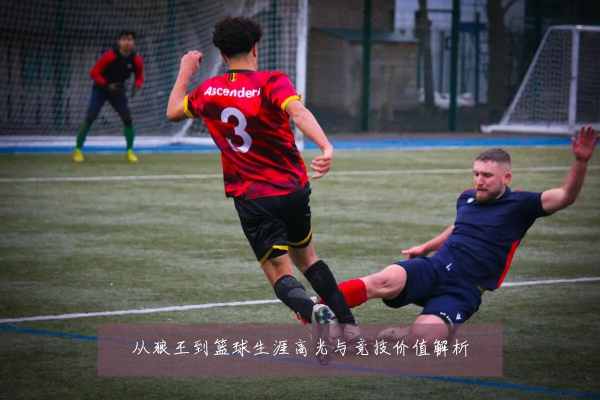 从狼王到篮球生涯高光与竞技价值解析